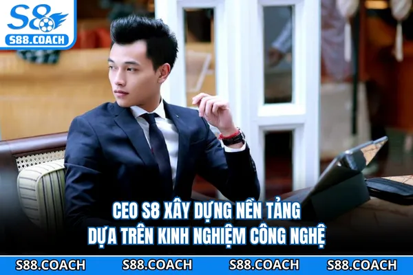 CEO S8 xây dựng nền tảng dựa trên kinh nghiệm công nghệ.