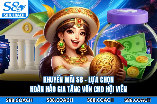 Khuyến Mãi S8 - Lựa Chọn Hoàn Hảo Gia Tăng Vốn Cho Hội viên