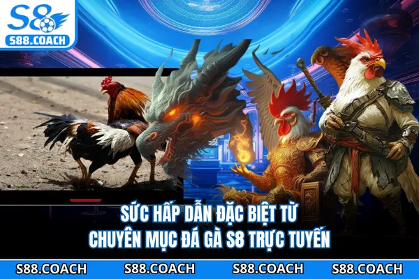 Sức hấp dẫn đặc biệt từ chuyên mục đá gà S8 trực tuyến