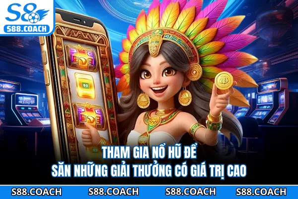 Tham gia nổ hũ để săn những giải thưởng có giá trị cao
