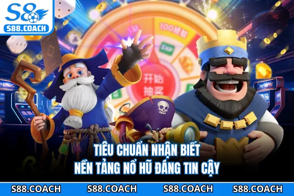 Tiêu chuẩn nhận biết nền tảng nổ hũ đáng tin cậy